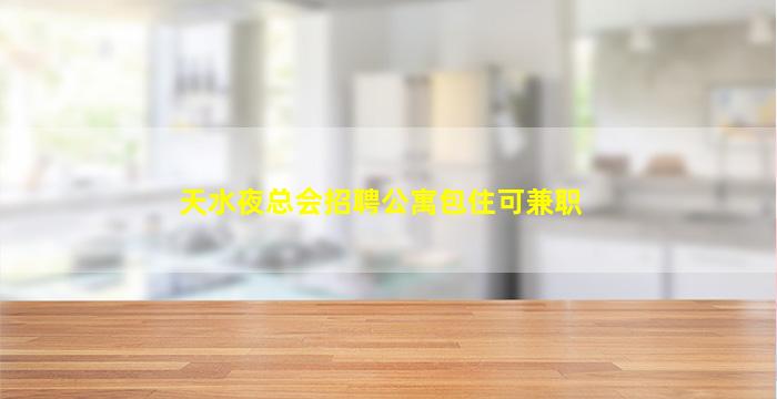 天水夜总会招聘公寓包住可兼职