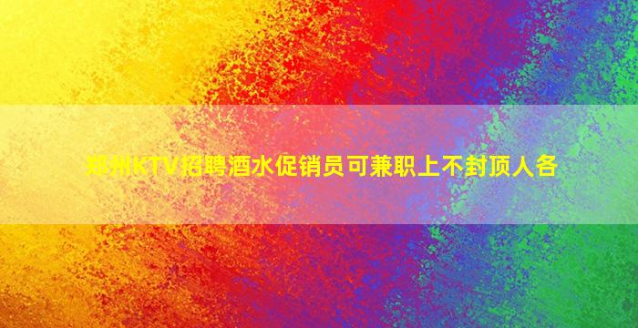 郑州KTV招聘酒水促销员可兼职上不封顶人各